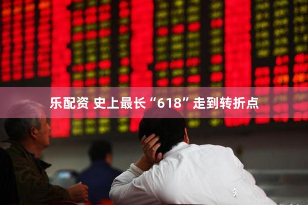 乐配资 史上最长“618”走到转折点