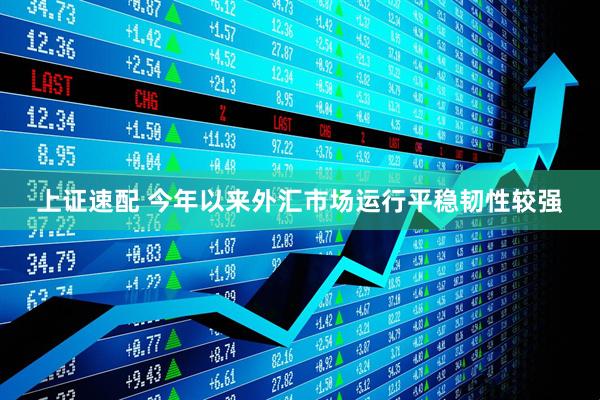 上证速配 今年以来外汇市场运行平稳韧性较强