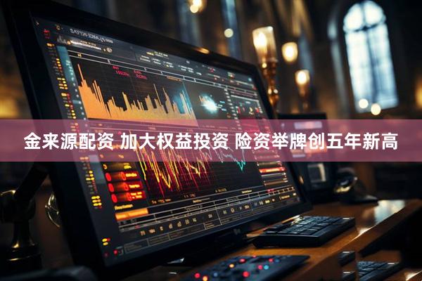 金来源配资 加大权益投资 险资举牌创五年新高