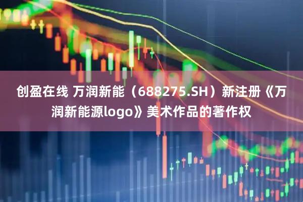 创盈在线 万润新能（688275.SH）新注册《万润新能源logo》美术作品的著作权