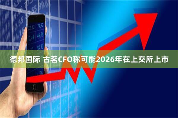 德邦国际 古茗CFO称可能2026年在上交所上市