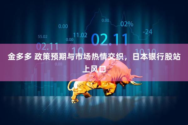 金多多 政策预期与市场热情交织，日本银行股站上风口